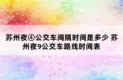 苏州夜④公交车间隔时间是多少 苏州夜9公交车路线时间表